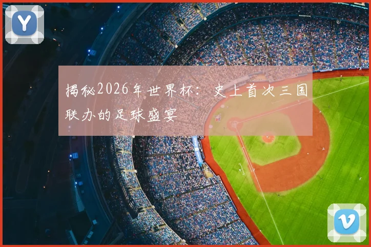 揭秘2026年世界杯：史上首次三国联办的足球盛宴