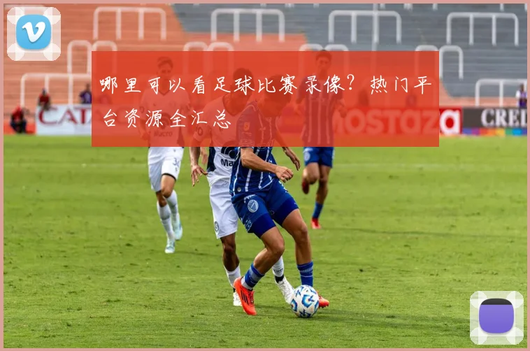 哪里可以看足球比赛录像?热门平台资源全汇总