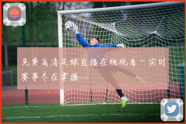 免费高清足球直播在线观看 - 实时赛事尽在掌握